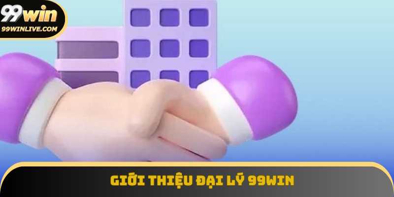 Nội dung giới thiệu đại lý 99Win