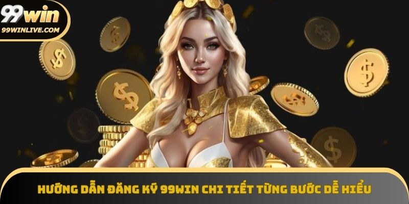 Hướng dẫn đăng ký 99win từng bước dễ hiểu nhất