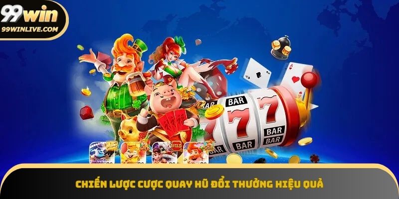 Chiến lược cược quay hũ đổi thưởng giúp tăng tỉ lệ nhận thưởng