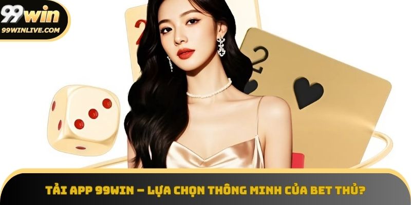 Tải app 99win - Lựa chọn thông minh cho trải nghiệm cược